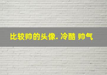 比较帅的头像. 冷酷 帅气